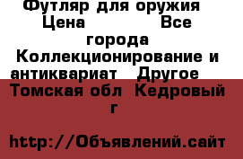 Футляр для оружия › Цена ­ 20 000 - Все города Коллекционирование и антиквариат » Другое   . Томская обл.,Кедровый г.